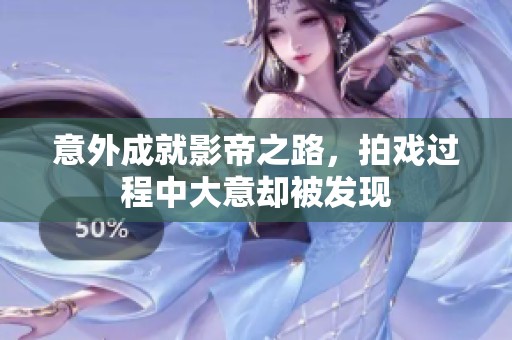 意外成就影帝之路，拍戏过程中大意却被发现