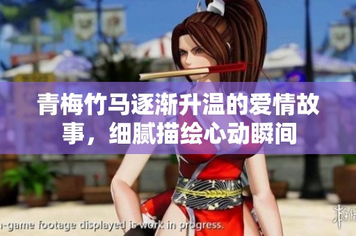青梅竹马逐渐升温的爱情故事，细腻描绘心动瞬间