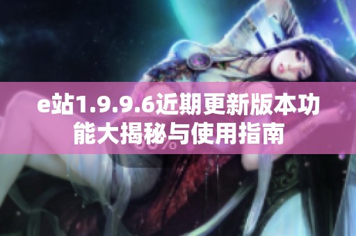 e站1.9.9.6近期更新版本功能大揭秘与使用指南