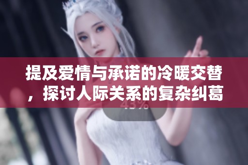 提及爱情与承诺的冷暖交替，探讨人际关系的复杂纠葛