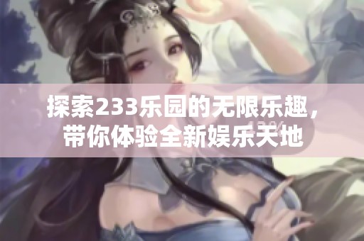 探索233乐园的无限乐趣，带你体验全新娱乐天地