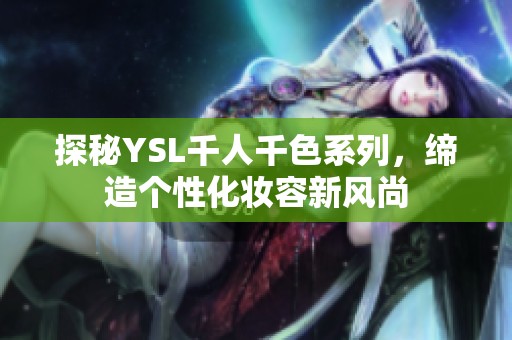 探秘YSL千人千色系列，缔造个性化妆容新风尚