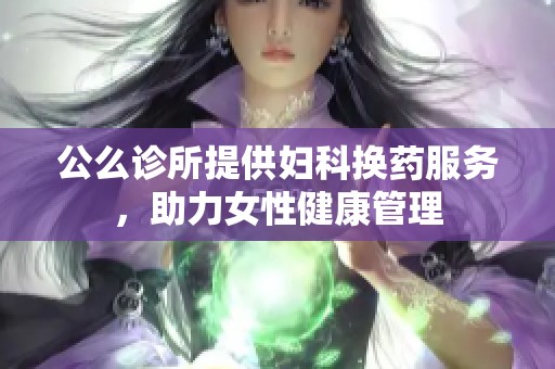 公么诊所提供妇科换药服务，助力女性健康管理