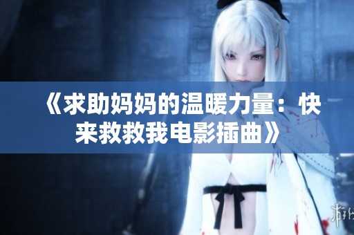 《求助妈妈的温暖力量：快来救救我电影插曲》