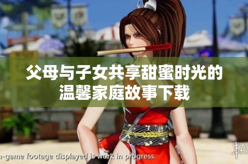 父母与子女共享甜蜜时光的温馨家庭故事下载