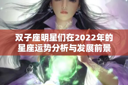 双子座明星们在2022年的星座运势分析与发展前景