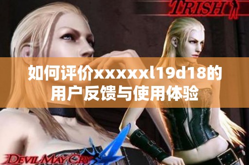 如何评价xxxxxl19d18的用户反馈与使用体验
