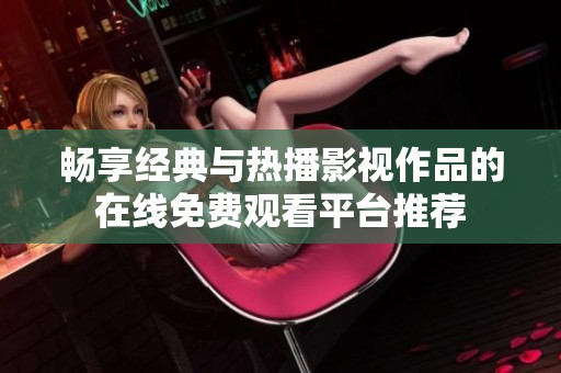 畅享经典与热播影视作品的在线免费观看平台推荐