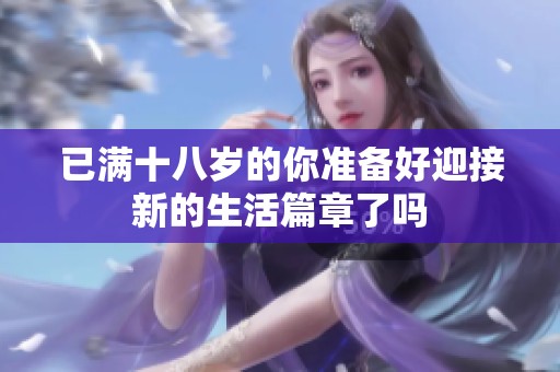 已满十八岁的你准备好迎接新的生活篇章了吗