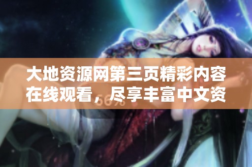 大地资源网第三页精彩内容在线观看，尽享丰富中文资源