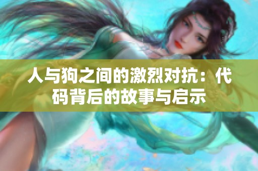 人与狗之间的激烈对抗：代码背后的故事与启示