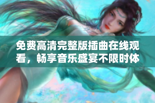 免费高清完整版插曲在线观看，畅享音乐盛宴不限时体验