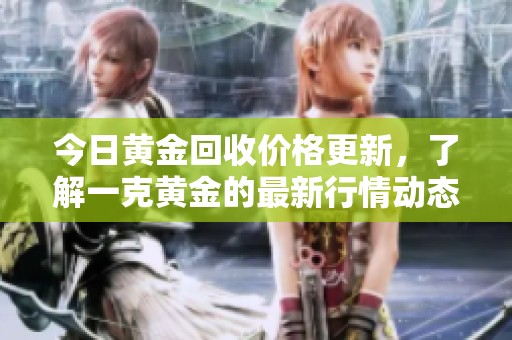 今日黄金回收价格更新，了解一克黄金的最新行情动态