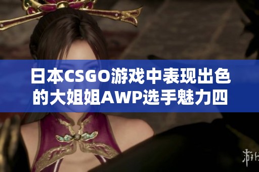 日本CSGO游戏中表现出色的大姐姐AWP选手魅力四射