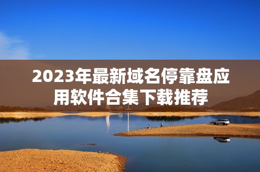 2023年最新域名停靠盘应用软件合集下载推荐