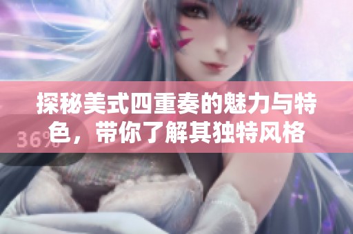 探秘美式四重奏的魅力与特色，带你了解其独特风格