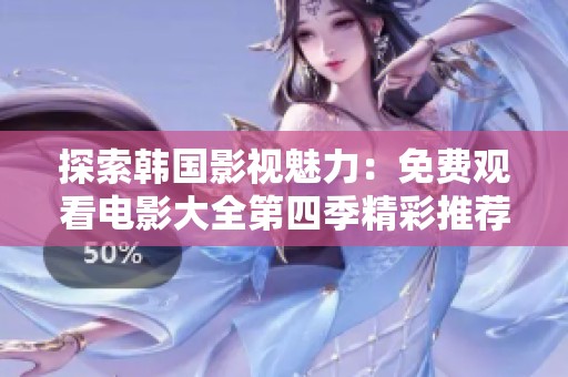 探索韩国影视魅力：免费观看电影大全第四季精彩推荐