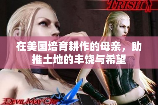 在美国培育耕作的母亲，助推土地的丰饶与希望