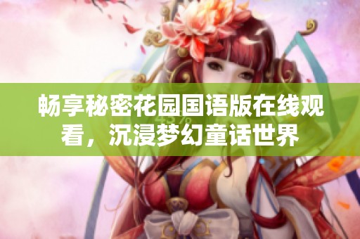 畅享秘密花园国语版在线观看，沉浸梦幻童话世界