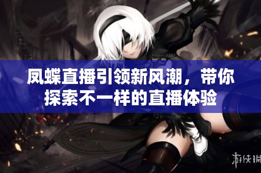 凤蝶直播引领新风潮，带你探索不一样的直播体验