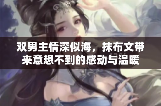 双男主情深似海，抹布文带来意想不到的感动与温暖