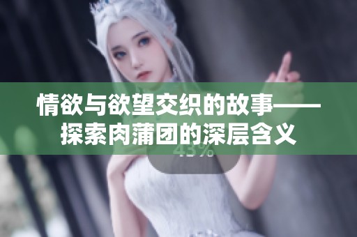 情欲与欲望交织的故事——探索肉蒲团的深层含义
