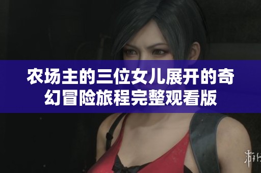 农场主的三位女儿展开的奇幻冒险旅程完整观看版