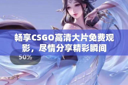畅享CSGO高清大片免费观影，尽情分享精彩瞬间