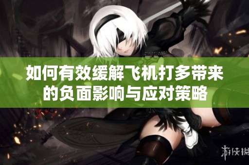 如何有效缓解飞机打多带来的负面影响与应对策略