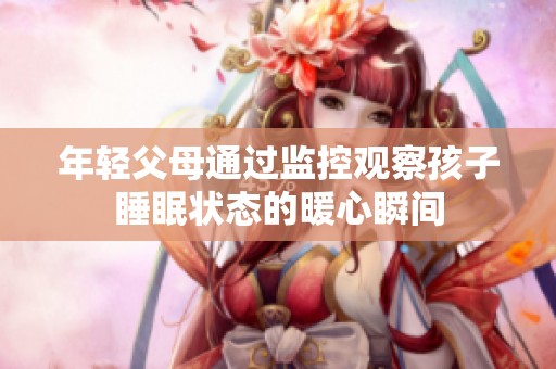 年轻父母通过监控观察孩子睡眠状态的暖心瞬间