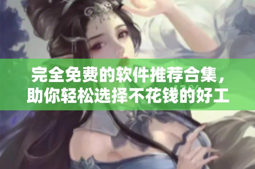完全免费的软件推荐合集，助你轻松选择不花钱的好工具