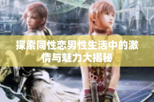 探索同性恋男性生活中的激情与魅力大揭秘