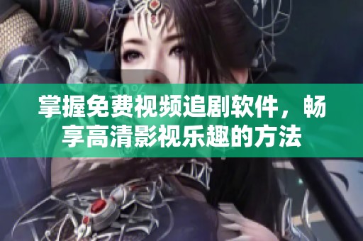 掌握免费视频追剧软件，畅享高清影视乐趣的方法