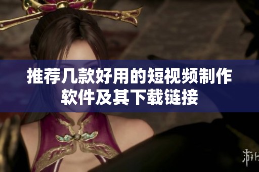 推荐几款好用的短视频制作软件及其下载链接