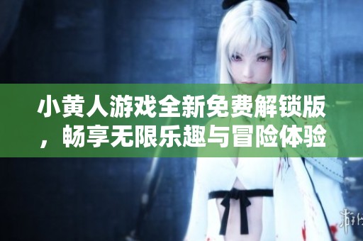 小黄人游戏全新免费解锁版，畅享无限乐趣与冒险体验