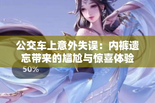 公交车上意外失误：内裤遗忘带来的尴尬与惊喜体验