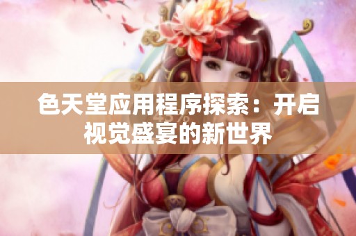 色天堂应用程序探索：开启视觉盛宴的新世界