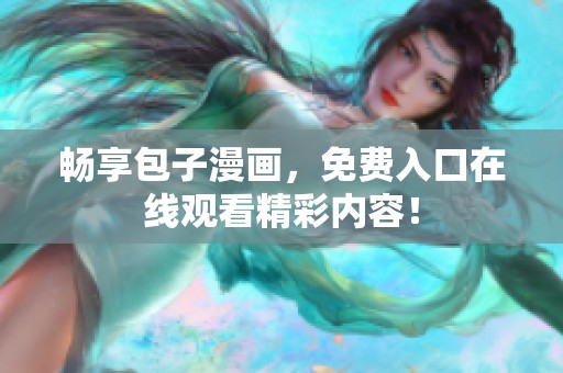 畅享包子漫画，免费入口在线观看精彩内容！