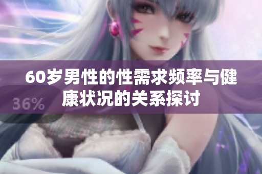 60岁男性的性需求频率与健康状况的关系探讨