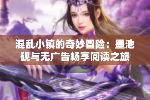 混乱小镇的奇妙冒险：墨池砚与无广告畅享阅读之旅