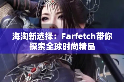 海淘新选择：Farfetch带你探索全球时尚精品