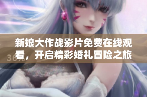新娘大作战影片免费在线观看，开启精彩婚礼冒险之旅
