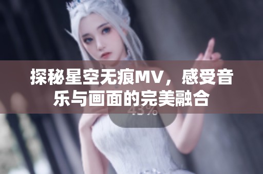 探秘星空无痕MV，感受音乐与画面的完美融合
