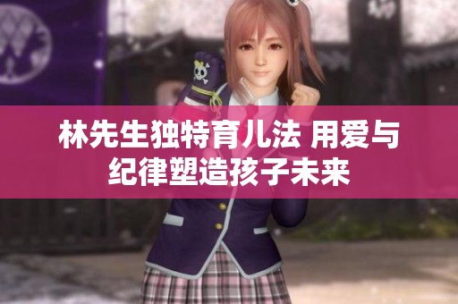 林先生独特育儿法 用爱与纪律塑造孩子未来