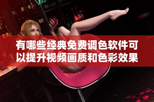 有哪些经典免费调色软件可以提升视频画质和色彩效果