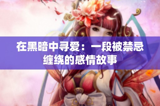 在黑暗中寻爱：一段被禁忌缠绕的感情故事