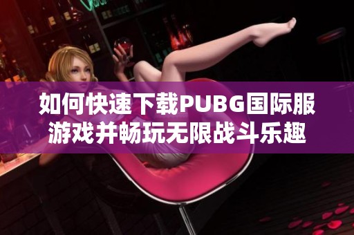 如何快速下载PUBG国际服游戏并畅玩无限战斗乐趣