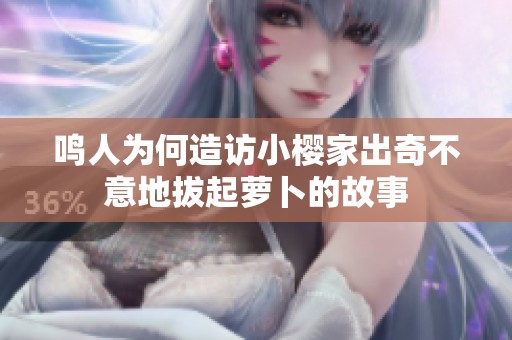 鸣人为何造访小樱家出奇不意地拔起萝卜的故事