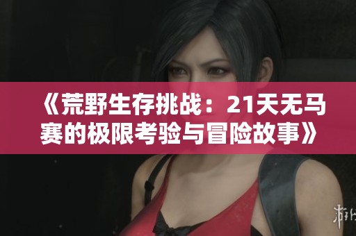 《荒野生存挑战：21天无马赛的极限考验与冒险故事》
