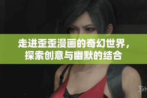 走进歪歪漫画的奇幻世界，探索创意与幽默的结合
